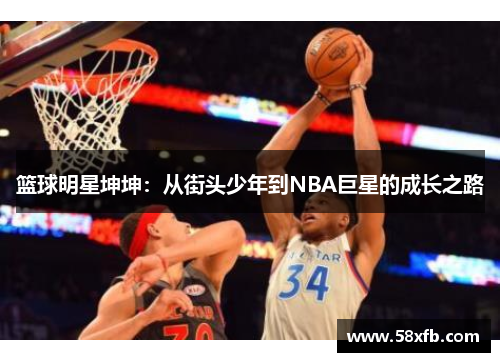 篮球明星坤坤：从街头少年到NBA巨星的成长之路