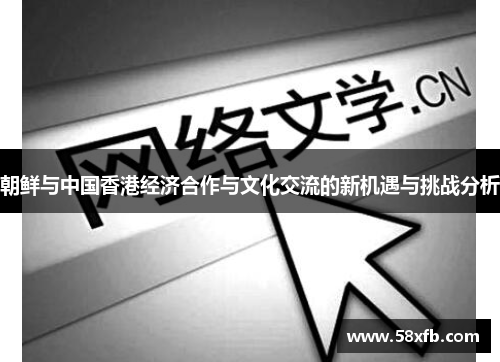 朝鲜与中国香港经济合作与文化交流的新机遇与挑战分析